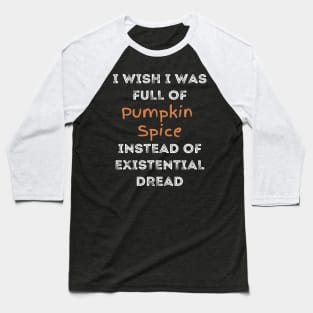 I Wish I was Full of Pumpkin Spice Instead of Existential Dread Baseball T-Shirt